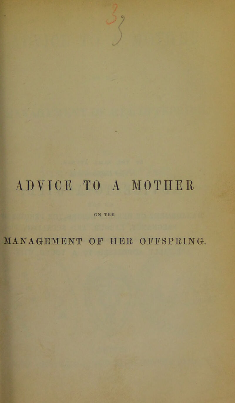 =) ADVICE TO A MOTHER ON THE MANAGEMENT OF HEE OEESPEING.