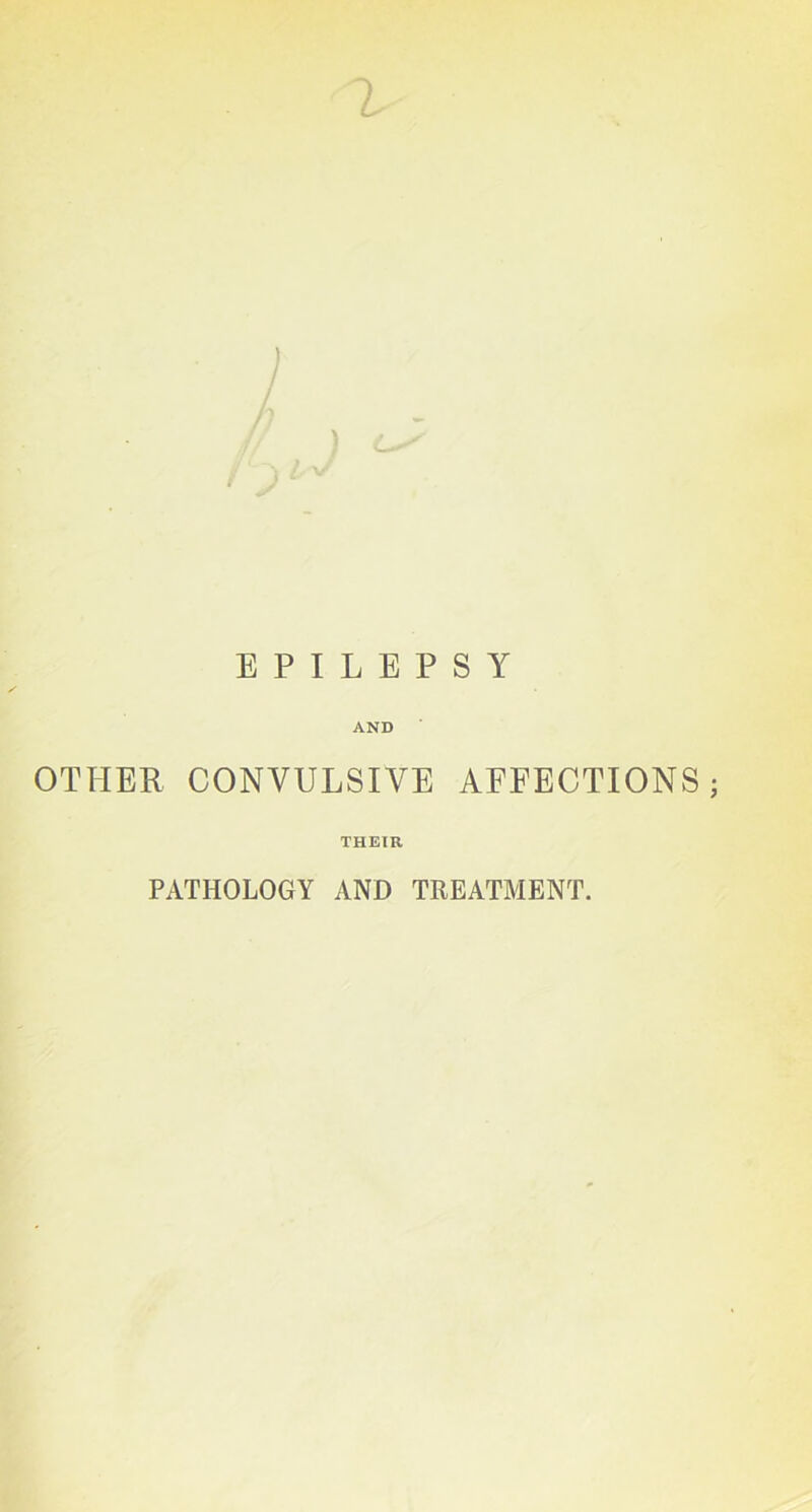 EPILEPSY AND OTHER CONVULSIVE AFFECTIONS j THEIR PATHOLOGY AND TREATMENT.