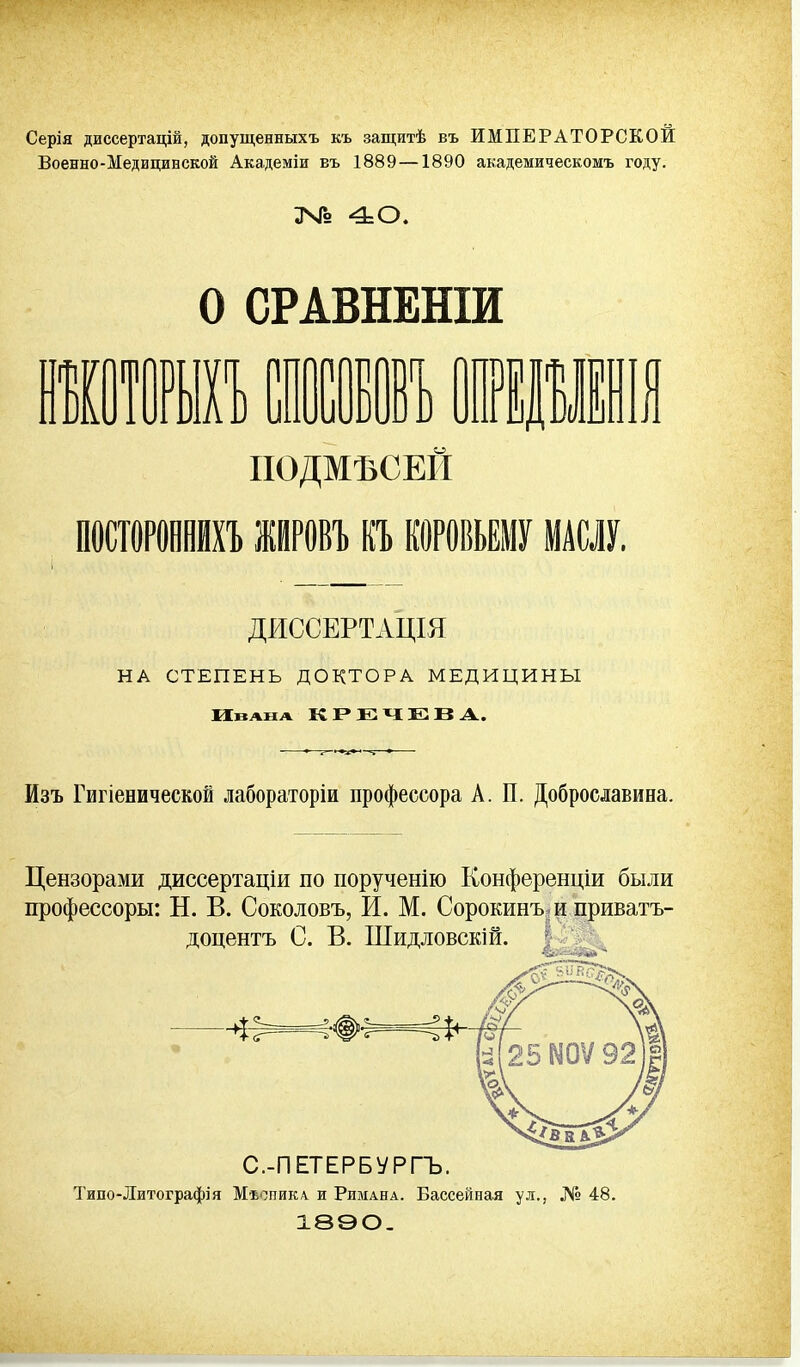 Серія диссертацій, допущенныхъ къ защитѣ въ ИМПЕРАТОРСКОЙ Военно-Медицинской Академіи въ 1889—1890 академическомъ году. ЗЧГй 4:0. о СРАВНЕШИ так Ж ІРЕРІІ[ ПОДМЪСЕИ ПОСТОРОННИ) інровТ) къ КОРОВЬЕМУ шт. ДИССЕРТАЦІЯ НА СТЕПЕНЬ ДОКТОРА МЕДИЦИНЫ Изъ Гигіенической лабораторіи профессора А. П. Доброславиеа. Цензорами диссертаціи по порученію Конференціи были профессоры: Н. В. Соколовъ, И. М. Сорокинъ^и приватъ- доцентъ С. В. Шидловскій. С.-ПЕТЕРБѴРГЬ. Типо-Литографія Мѣоника и Римана. Вассейвая ул., № 48. 1890.