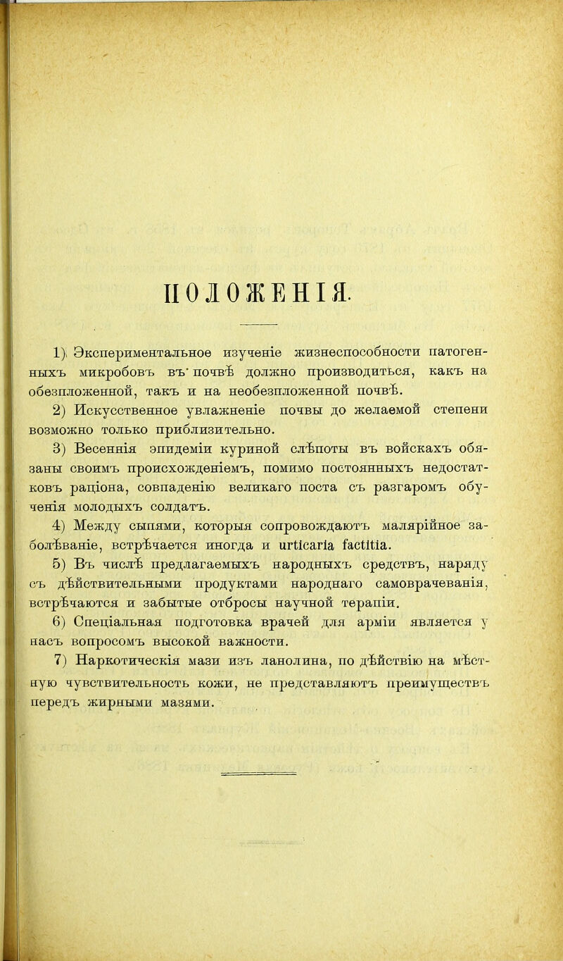 І1010ЖЕНІЯ. 1) ; Экспериментальное изученіе жизнеспособности патоген- ныхъ микробовъ въ почвѣ должно производиться, какъ на обѳзпложенной, такъ и на необезпложенной почвѣ. 2) Искусственное увлажненіе почвы до желаемой степени возможно только приблизительно. 3) Весеннія эпидеміи куриной слѣпоты въ войскахъ обя- заны своимъ происхождѳніѳмъ, помимо постоянныхъ недостат- ковъ раціона, совпаденію великаго поста съ разгаромъ обу- чения молодыхъ солдатъ. 4) Между сыпями, которыя сопровождаютъ малярійное за- болѣваніе, встрѣчается иногда и игіісагіа ѣсШіа,. б) Въ числѣ предлагаемыхъ народныхъ срѳдствъ, наряду съ действительными продуктами народнаго самоврачеванія, встречаются и забытые отбросы научной терапіж, 6) Спеціальная подготовка врачей для арміи является у насъ вопросомъ высокой важности. 7) Наркотическія мази изъ ланолина, по дѣйствію на мает- ную чувствительность кожи, не представляютъ преимуществъ передъ жирными мазями.