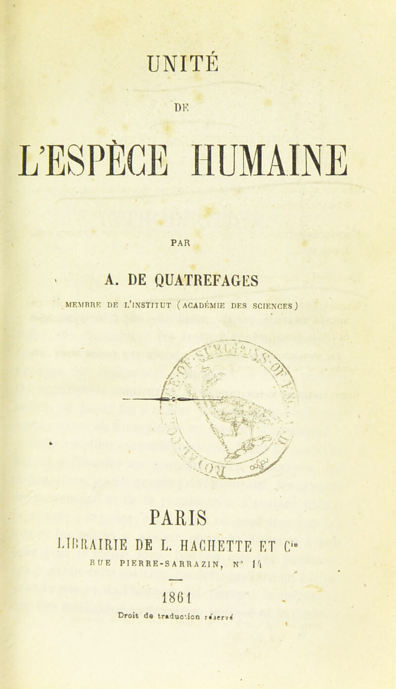 UNITE A. DE QUATREFAGES MEMBRE DE L'iNSTITUT (ACADÉMIE DES SCIENCES ) PARIS UllltAIRIE DE L. HACHETTE ET C RUE PIERRE-S A RR AZ1N, N I'l 1861 Droit de traduction rajervl