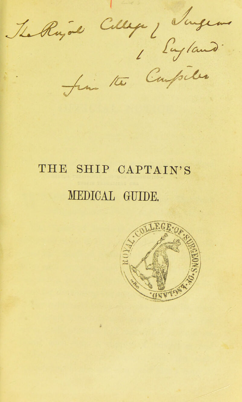 / -/L. ^ <3V^ THE SHIP CAPTAIN’S MEDICAL GUIDE.