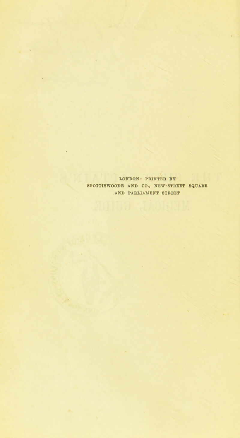 LONDON: PRINTED BY SPOTTISWOODE AND CO., NEW-STREET SQUARE AND PARLIAMENT STREET