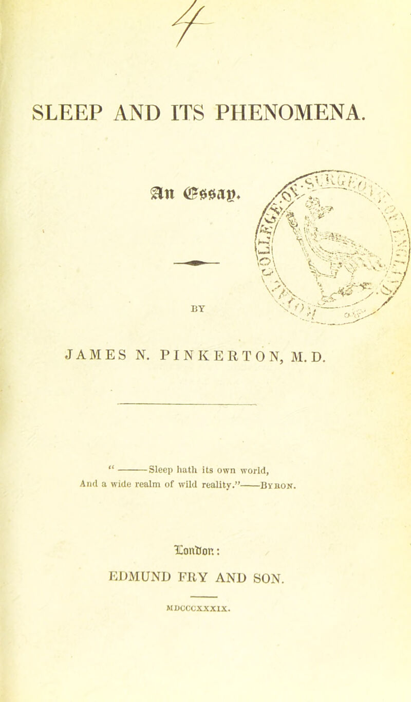 JAMES N. PINKERTON, M. D. “ Sleep hath its own world, And a wide realm of wild reality.” By bon. Eontion: EDMUND FRY AND SON. MDCCCXXXIX.