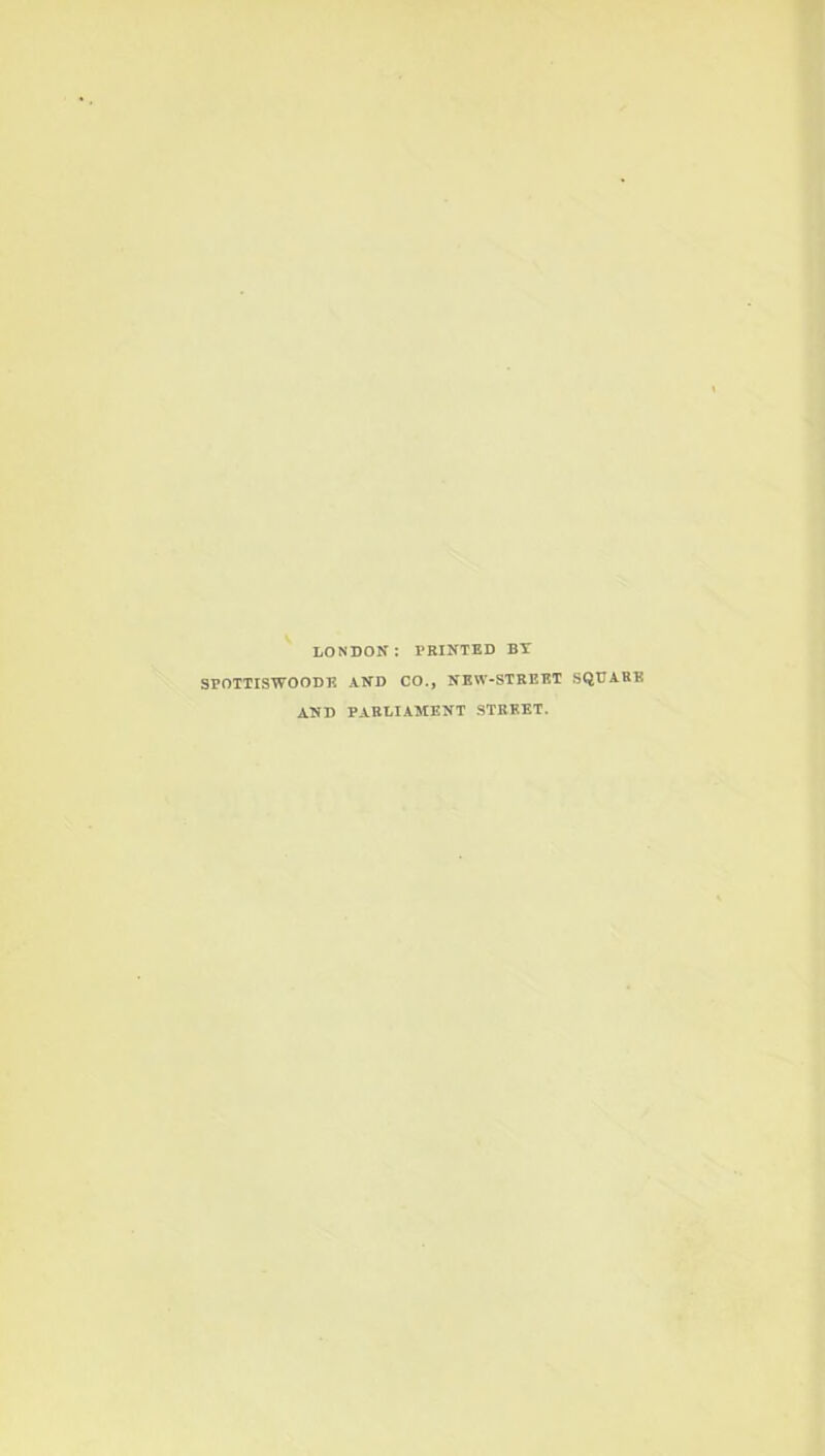 LONDON: PRINTED BY SPOTTISWOODE AND CO., NEW-STREET SQUARE AND PARLIAMENT STREET.