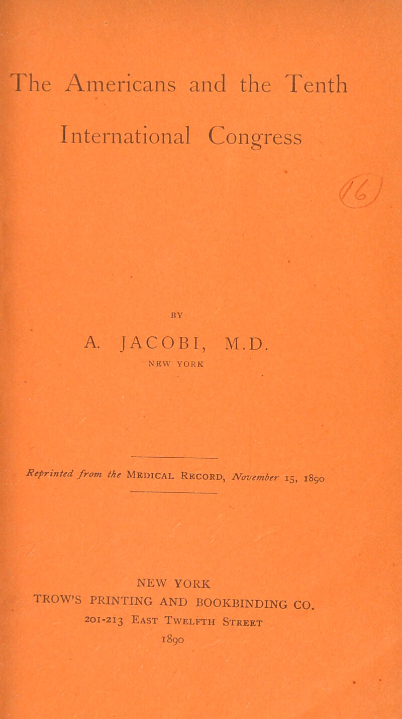 International Congress o Reprinted from the Medical Record, November 15, 1890 NEW YORK TROW’S PRINTING AND BOOKBINDING CO. 201-213 East Twelfth Street 1890 BY A. JACOBI, M.D. NEW YORK