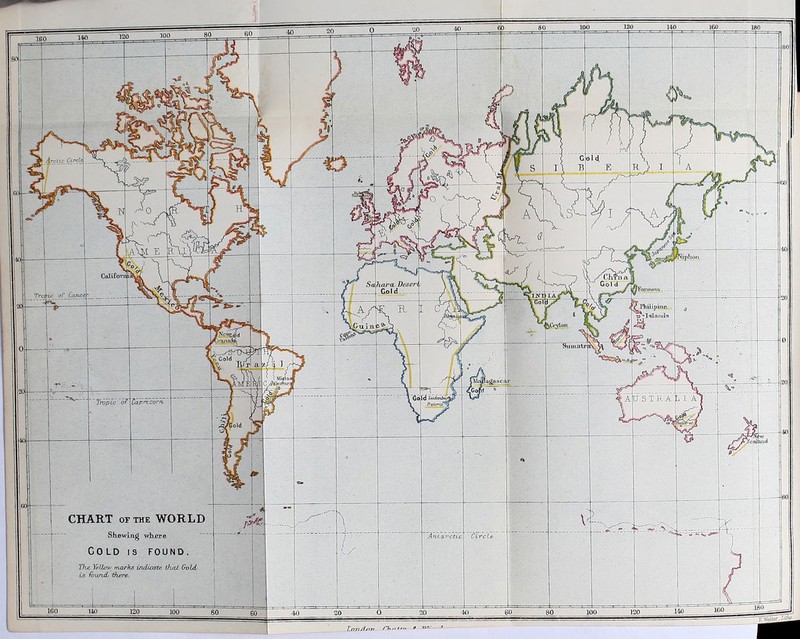 Irrftc.Ci'vk Desert liar a Tropic_ of Cancc M'hilipine o ; Islands £-113 11 Sumatrj; id IcidenhC ,Q STRAL I A Capricorn pfow ■ /cfOiuiu CHART or THE WORLD Shewing 'Antarctic wixere Cold is found. The Yellow marks indicate Thai Gold is found there. T.rrnd/rn /T> n u-r. »