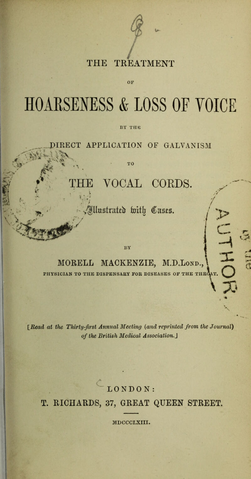 / THE TREATMENT OF HOARSENESS & LOSS OF VOICE BY THE [Read at the Thirty-first Annual Meeting (and reprinted from the Journal) of the British Medical Association J LONDON: T. RICHARDS, 37, GREAT QUEEN STREET. MDCCCLXIII.