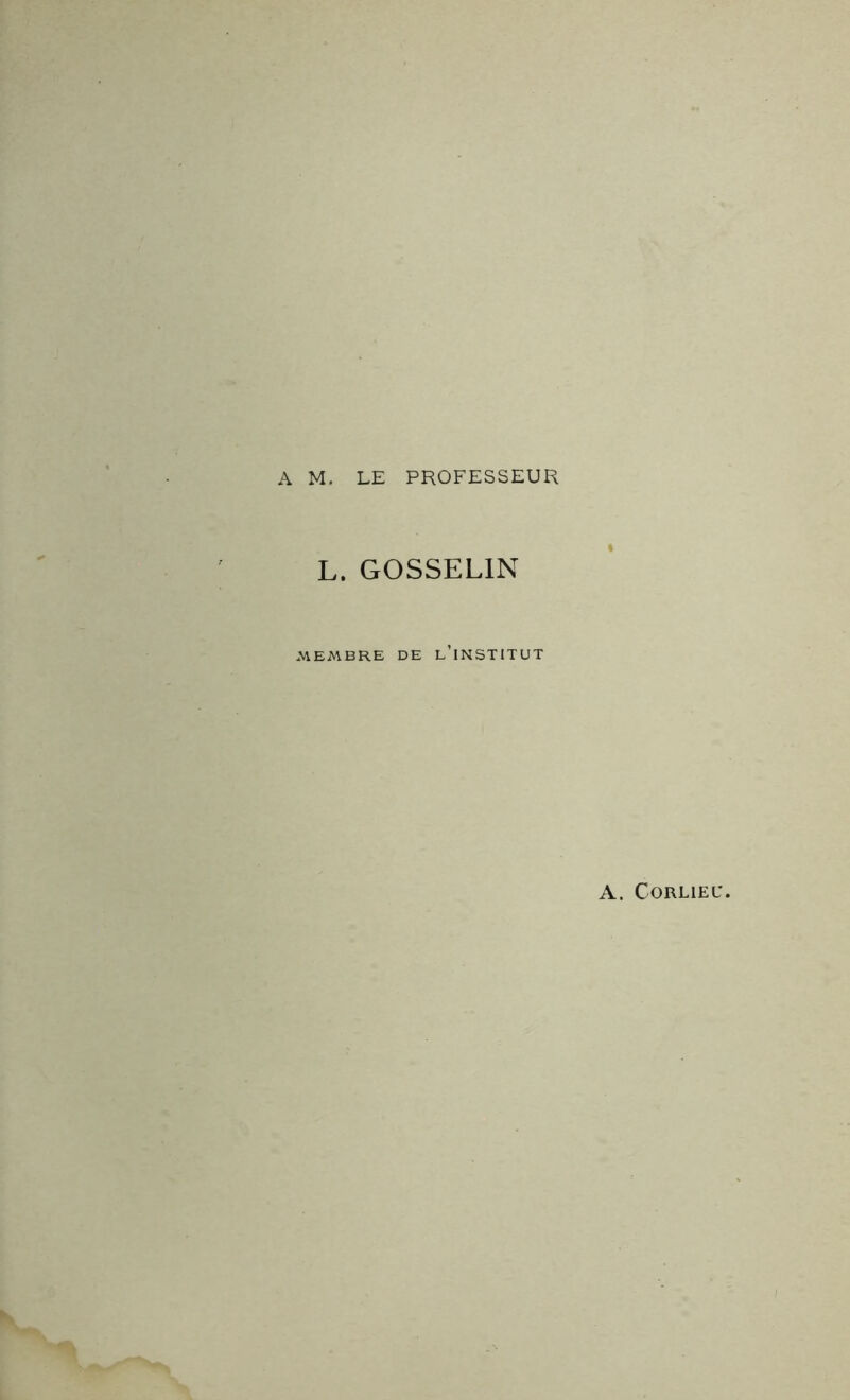 A M. LE PROFESSEUR L. GOSSELIN MEMBRE DE L’INSTITUT A. CORLIEC.