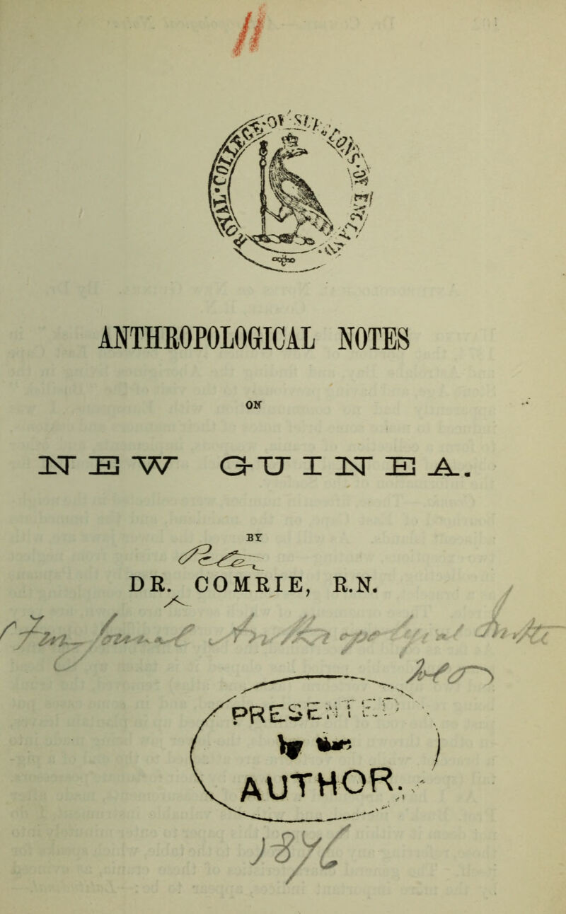 ANTHROPOLOGICAL NOTES NEW <3-IT IInTEA. BY DR. COMRIE, R.N. / O' 0507 ^ Mr ^ present eh ■ **■ _ ) author, • ;