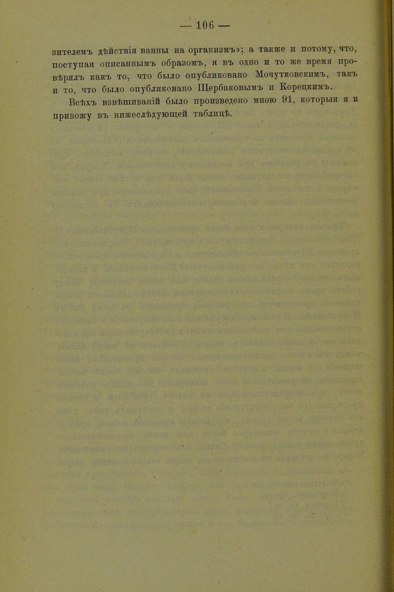зптелемъ дѣйствія ванны на организмъ»; а также и потому, что, поступая описаннымъ образомъ, я въ одно и то же время про- вѣрялъ какъ то, что было опубликовано Мочутковскимъ. такъ п то, что было опубликовапо Щербаковымъ и Корецкимъ. Всѣхъ взвѣшиваній было произведено мною 91, которыя я и привожу въ нижеслѣдующей таблицѣ.