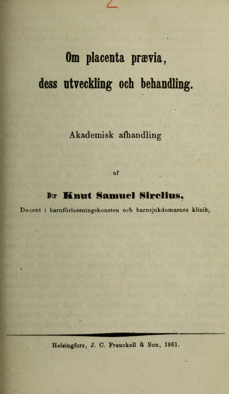 Om placenta praevia, dess ntveckling och behandling, Akademisk afhandling af D:r Knut Samuel Sirelhis. Bo cent i barnförlossningskonsten och barnsjukdomarnes klinik, Helsingfors, J. C, Frenckell & Son, 1861.