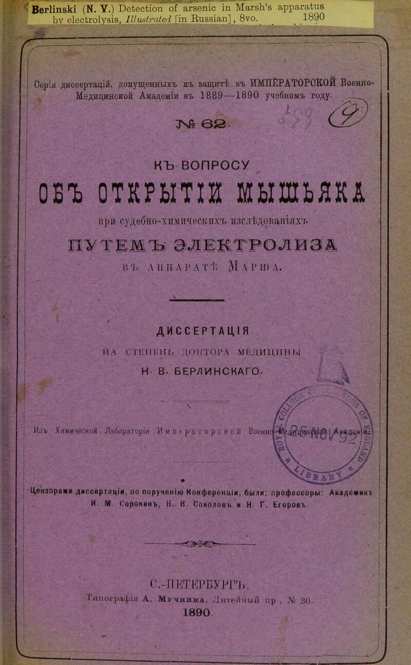 ВегИпзкі (Н. V.) і;).'іосііоп оГ агяепіс, ііі МагзЬ'з аррагаѣив ЬѵеІесЬгоІузіз, ІІІтІгчіоі \т Еийвіаіі!, 8ѵо. _ ^ .^^^*^ '^^^^^Яв : ^ Оѳрія дисоертащй, допутцѳнныхъ къ защитѣ въ ИМПІІРАТОРОКОЙ Военно- Медицинской Акадѳміи въ 1889—1890 учѳбномъ году.,- ^ къ ВОПРОСУ ОБЪ ОТКРЫТІИ МЫШЬЯКА при судебно-химичоских'г. мзелѣлованіяхъ путжжъ алжжтрО'Лиад \'.ъ л 1ГП л і'лт'!; М л і' ііі л. ДИССЕРТАЦІЯ ЫЛ СТЕПРИТ. Д,ОКТОРЛ МЕДИЦИНЫ Н в. БЕР/ІИНСНАГО. Химической іЛабораторіи Импсра горской Еоинн Цензораии днссвртаціи, по порученію Конфѳрениіи, были: профессоры: Аиадемннг И. М. Сорокин>, Н.. В. );оноловь и Н. Г. Егоровъ. =^Э<Э'0- (і.-ПКТЫРБУРГЪ. Тигіографія А. Мучника, Литейный пр . .Ѵ 30. 1890