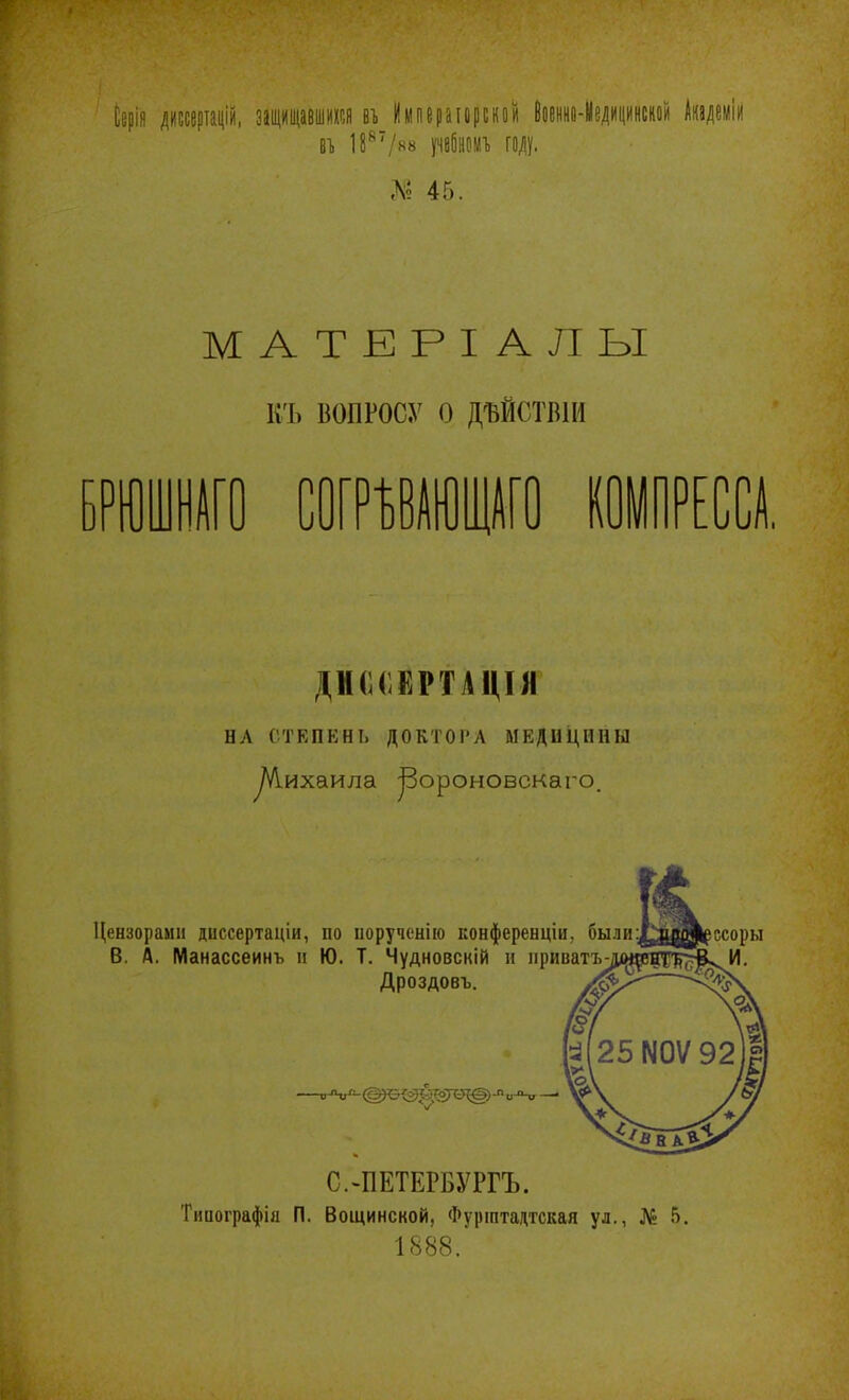 Серія диссертацій, защищавшихся вт Императорской Военно-Медицинской Академіи вт 18й7/«« учебномъ году. Л? 45. МАТЕРІАЛЫ КЪ ВОПРОСУ О ДѢЙСТВІИ БРЮШНАГО М ШИННАГО ДИССЕРТАЦІЯ ил СТЕПЕНЬ ДО КТО I-л МЕДИЦИН ы уѴІихаила ^Зороновскаго. \/ Цензорами диссертаціи, по порученію конференціи, были В. А. Манассеинъ и Ю. Т. Чудновскій и прииатъ- Дроздовъ. С.-ПЕТЕРБУРГЪ. Типографія П. Вощинской, Фурштадтская ул., № 5. 1888.