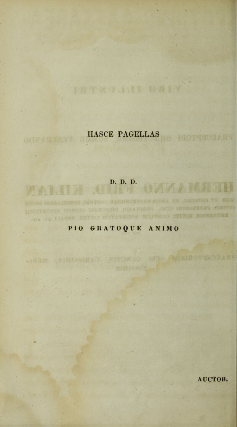 HAS CE PAGELLAS D. D. D. PIO GUATOQUE ANIMO AUCTOR.