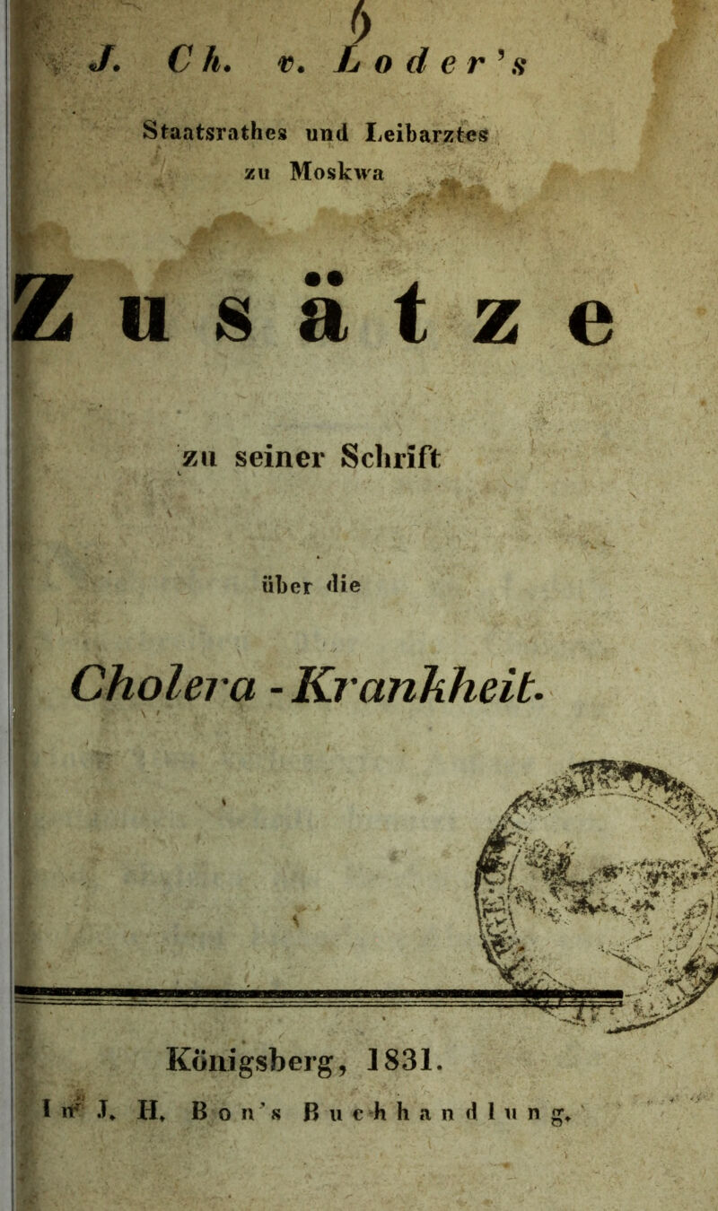 C h. v. Loderen ■ Staatsrathes und Leibarztes zu Moskwa Zusätze zu seiner Schrift über die Cholera - Krankheit