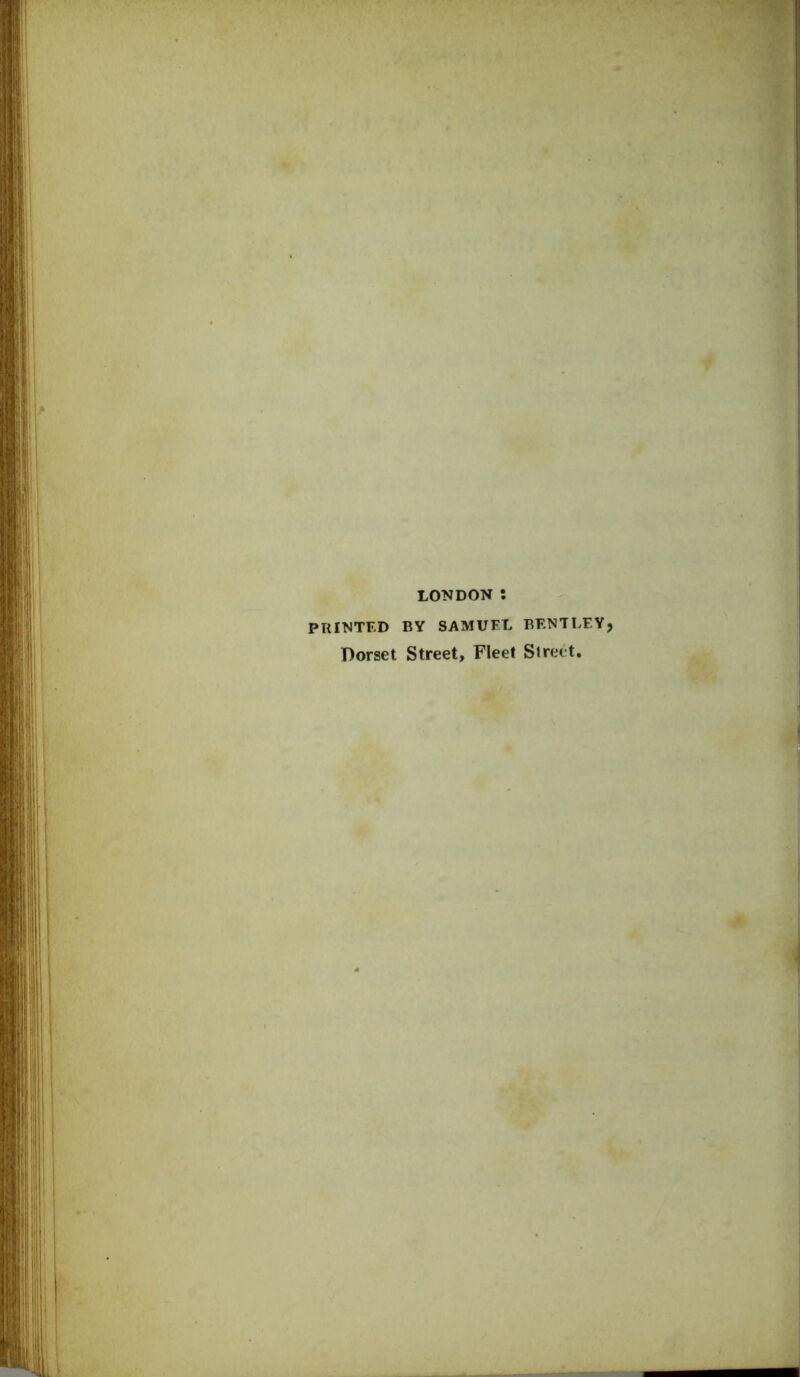 LONDON ; PRINTED BY SAMUEL BENTLEYj Dorset Street, Fleet Street.