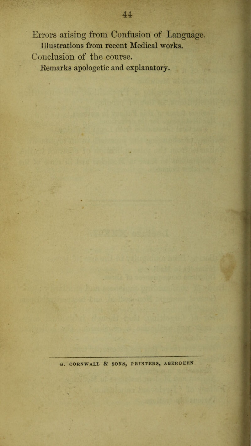 Errors arising from Confusion of Language. Illustrations from recent Medical works. Conclusion of the course. Remarks apologetic and explanatory. G. CORNWALL & SONS, PRINTERS, ABERDEEN.