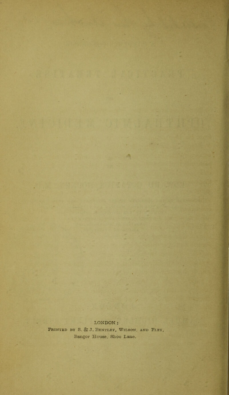 LONDON: Printed by S. &J. Bentley, Wilson., and Fley, Bangor House, Shoe Lane.