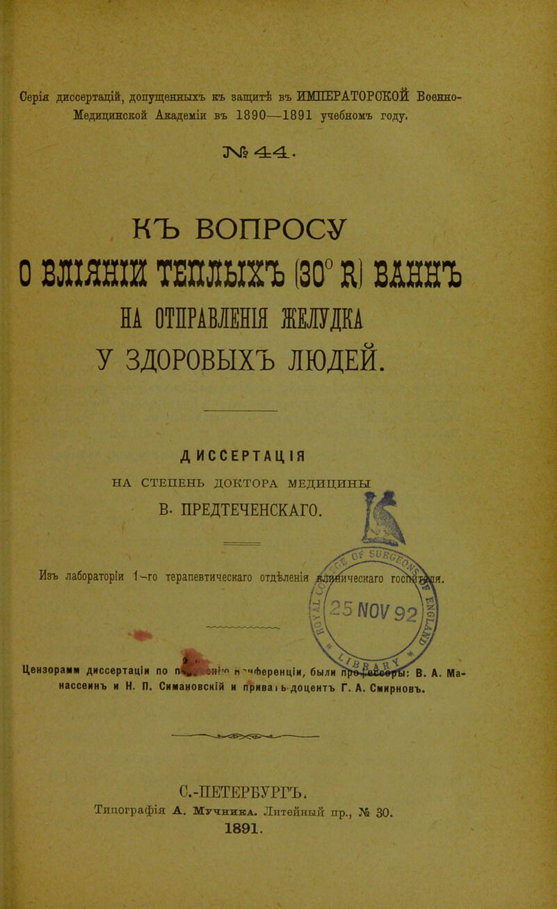 Серія ДЕСсертащй, допущѳнныхъ Еъ эащитѣ въ ИШШРАТОРОКОЙ Воевно- ИѳдицинсЕой Акадеыів въ 1890—1891 учѳбЕоиъ году. ЗМ» 44.. КЪ ВОПРОСУ о Бліянш тшть {Ж Ю ВЛННЪ НА ОТПРАВЛЕНЫ ШИШ У ЗДОРОВЫХЪ ЛЮДЕЙ. Д ИССЕРТАЦІЯ НА СТЕПЕНЬ ДОКТОРА МЕДИЦИНЫ В. ПРЕДТЕЧЕНСКАГО. Изъ лабораторіи 'І-го терапевтическаго отдѣленія Цензорамм диссертаціи по п'ЦЦкм'- п'*ервнціи, былI^п]>*45і&в•^^вГГ В. А. Ма- нассеинъ и Н. П. Сиімановсній и приваі ь доцвнтъ Г. А. Смирновъ. С.-ПЕТЕРБУРГЪ. Тицографія А, Мучника. Литейный пр., ?6 30. 1891.