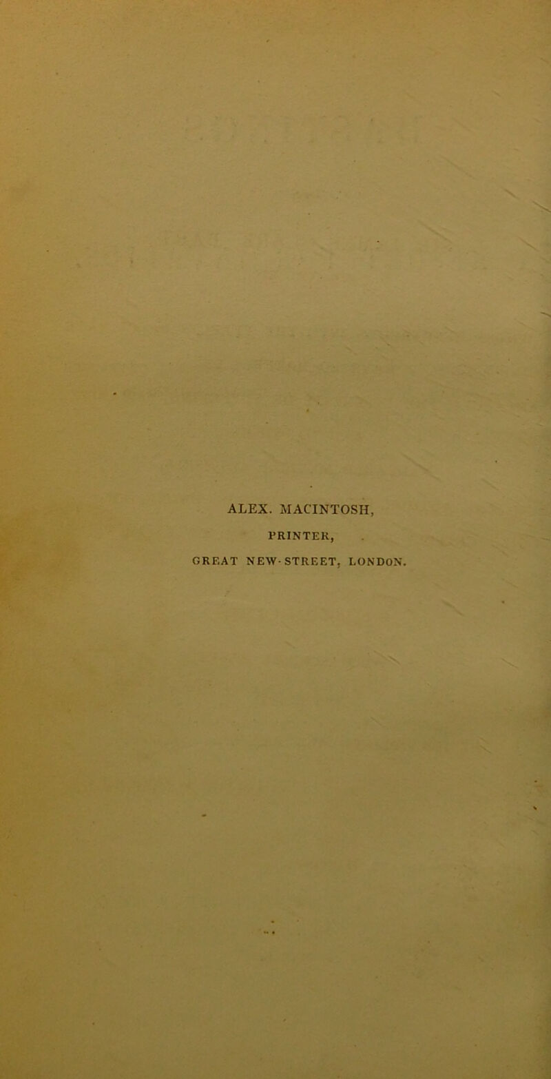 ALEX. MACINTOSH, PRINTER, GREAT NEW-STREET, LONDON.