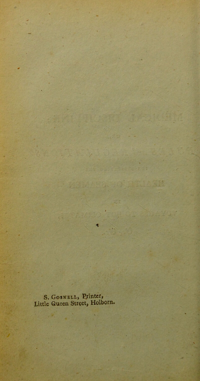 / S. Gosneii, Printer, Little Queen Street, Holborn. v