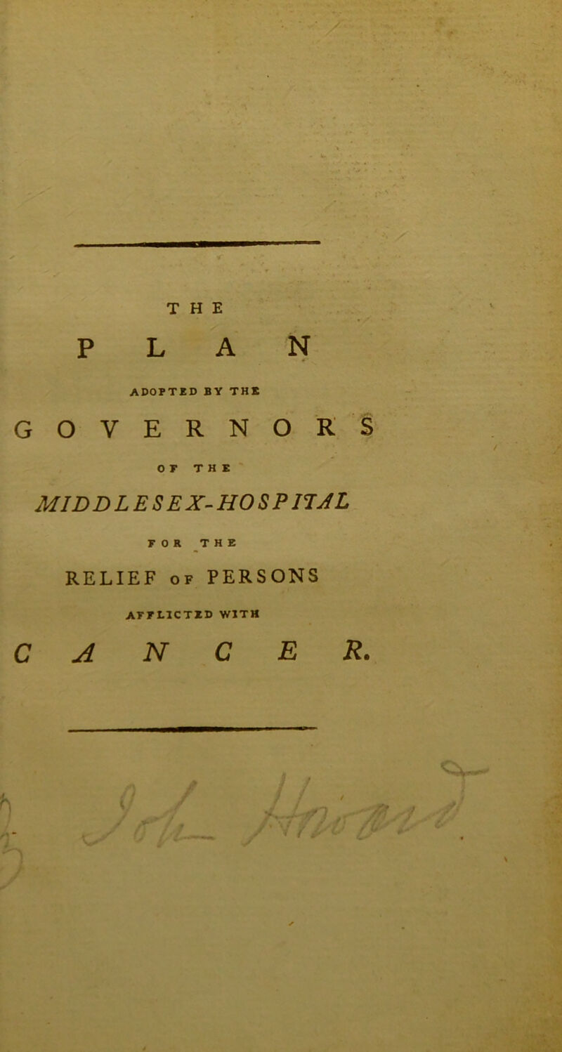 PLAN ADOPTED BY THE GOVERNORS OF THE MIDDLESEX-HOSPITAL FOR THE RELIEF of PERSONS AFFLICTZD WITH CANCER. <5l. r