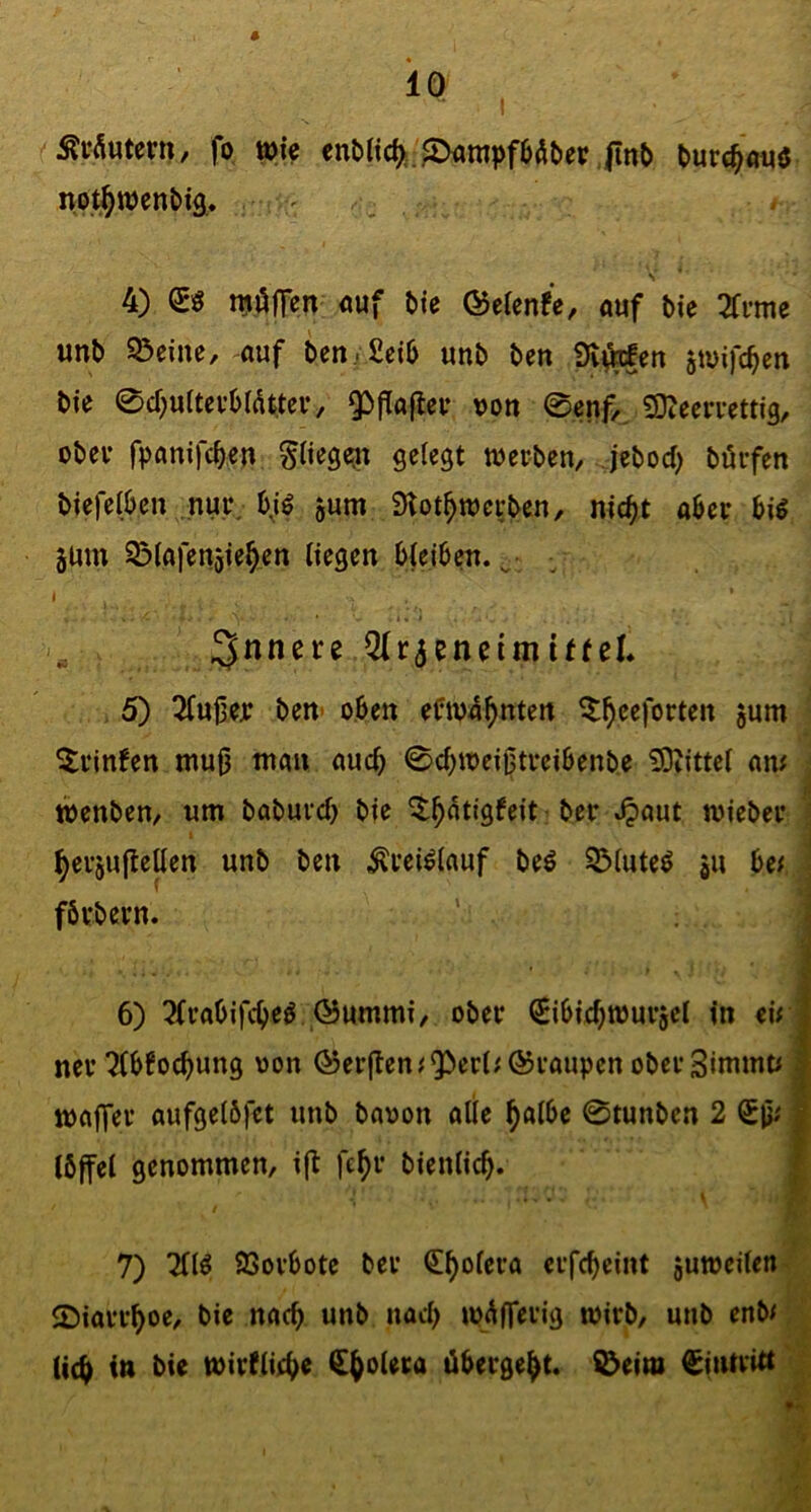 fo wie turc^fwö not^tt)en&iä* ' , 4) njöfTen «uf bte &tUnü, auf bie 2frme unb Sßeine, auf bertifieib unb ben stuifc^en bie 0cr)u(tcvbldttcv, ^ffaflcv von 0enf/ Sliccruettig, übel- fpanifcben pegeii gelegt tverben, jebod) bürfen biefelben nur b^iö 5um Slot^werben, nic^t aber big 5Um SMgfenjie^en liegen bleiben. ■ I 1« ' OlraeneimitteL 5) 3fuj3er ben> oben eftva^nten ^^eeforten jum 5rinfen mufj man auch 0d)iveißtreibenbe iOJittel am tvenben, um baburd) bie ^^dtigfeit ber .^aut mieber i ^eijuflcllen unb bcn ^reiglauf beg 5Muteg ju het ] fbrbern. ' j 6) ?lrabifc(>eg @ummi, ober ^ibie^murjcl in eirj ner Tlbfoc^ung von ®cr(ten^^erl/'@raupen oberSimmt; I tvalTev aufgelbfet unb bavon alle ^albe 0tunben 2 1 Ibffel genommen, ijl fc^r bienlic^. I 7) Tilg 93orbote ber €^olera crfc^jeint juiveilen-' 25iarr^oe, bie nach unb nad) mdfferig tvirb, unb enbr ^ (ic^ in bie tvirtlii^e ([^olera übergebt, ^eim Eintritt