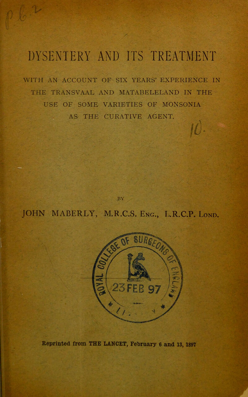 WITH AN ACCOUNT OF SIX YEARS’ EXPERIENCE IN THE TRANSVAAL AND MATABELELAND IN THE USE OF SOME VARIETIES OF MONSONIA AS THE CURATIVE AGENT. JOHN MABERLY, M.R.C.S. Eng., L.R.C.P. Lond.