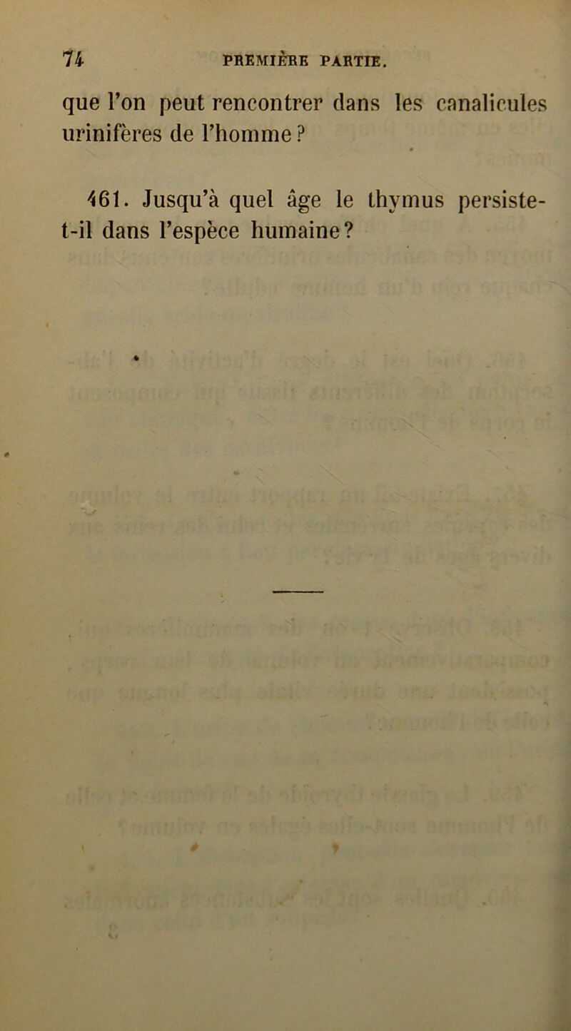 que l’on peut rencontrer dans les canalicules urinifères de l’homme P 461. Jusqu’à quel âge le thymus persiste- t-il dans l’espèce humaine?