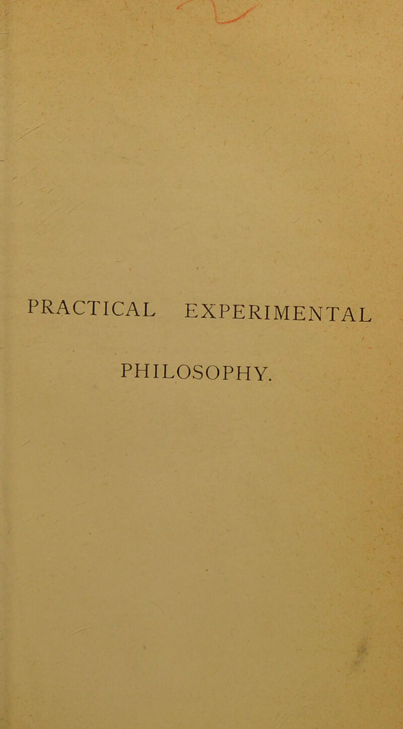 PRACTICAL EXPERIMENTAL PHILOSOPHY.