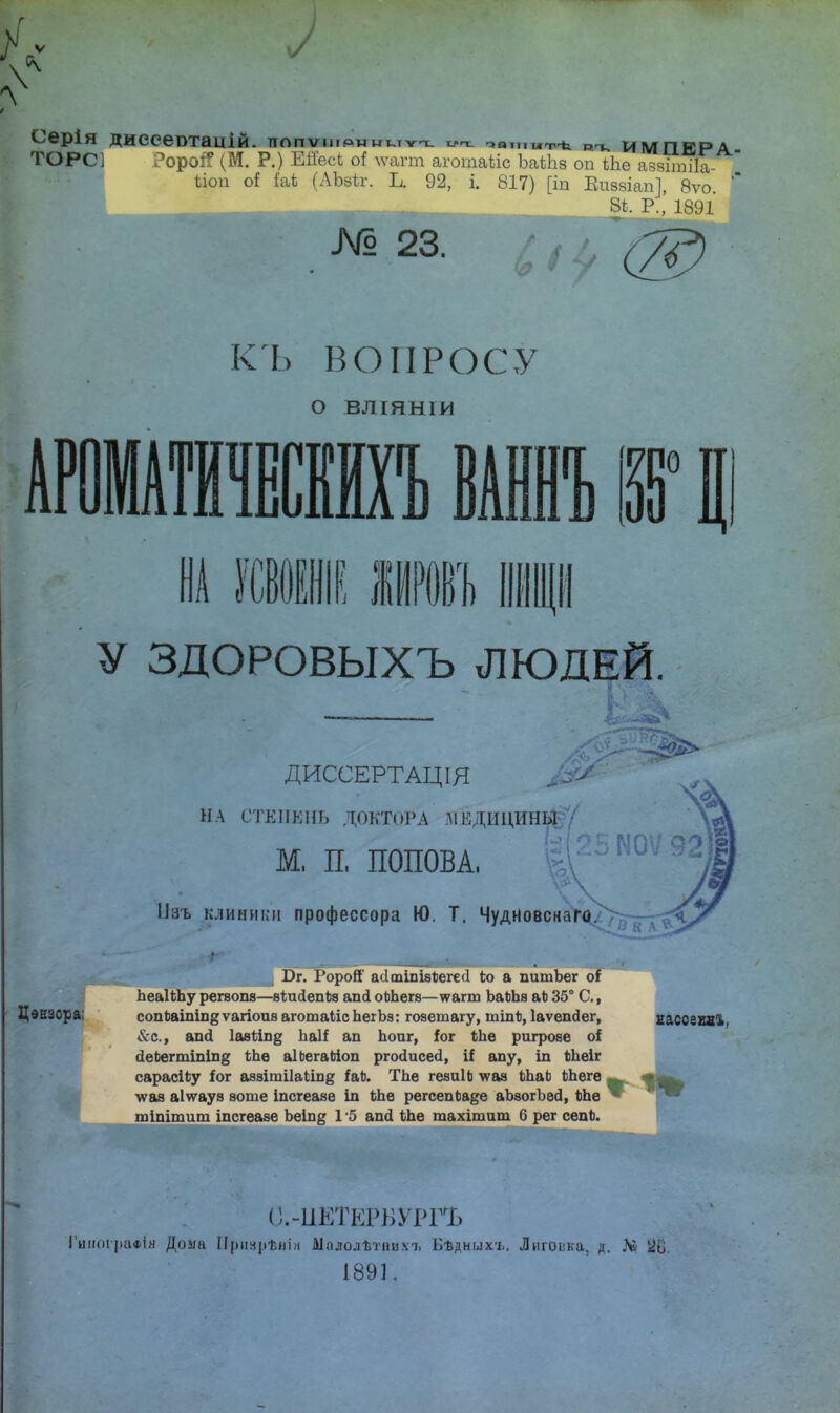 ѵ Серія диесевтаііій. ттппѵім.амнгглтп. ѵ-с ^анш^ импЕРА- ГОР( ?ороі? (М. Р.) Ейесі о( \ѵагт агогааііс ЪаЬЬз оп іііе азяітііа- ѣіоп оі Ы (АЪйг. Ь. 92, і. 817) [іп Киввіап], 8ѵо. 8*. Р., 1891 №23. КЪ ВОПРОСУ АРОІТІІ О ВЛІЯ.Н1 и ВТ Ці У ЗДОРОВЫХЪ ЛЮДЕЙ. ДИССЕРТАЦІЯ НА СТЕІІКНЬ ДОКТОРА .ДІКДИІЩНЫ-7 М. П. ПОПОВА, Изъ клиники профессора Ю. Т. Чудновскаго. Юг. РороЯ' асітіпівіегесі 1ю а питЬег о{ ЬеаІЬЬу регзопз—ѳѣийепЬа апй оЬЬегз—ѵѵагш ЪайЬа аЪ 35е С, Цензора; сопіаіпіп^ѵагіоив аготаіісЬегЬз: гозетагу, тіпі>, Іаѵепйег, &с, апсі Іазііп^ ЬаН ап Ъоиг, іог Ыіѳ ригрове оі (ІеЬегтіпіп^ ѣЬе аІЬегаМоп ргосіисеіі, і! апу, іп ѣЬеіг сарасійу іог азэіші1акіп& і&Ь. ТЬе геаиІЬ лѵая ЬЪаЬ іЬеге лѵаз аіѵѵауз аоте іпсгеазе іп Ыіе регсепЬа^е аЪзогЬесІ, ЬЬе шіпішиш іпсгеазе Ъеіп§ 1 5 апсі Ше шахішаш 6 рег сепЪ. кассзид*. о.-икткрБУРгъ 1'иікіграФІя Дома Прнзрѣнін Аіалолѣтнихъ Бѣдныхг. Лнгоика, д. Лі 1891,