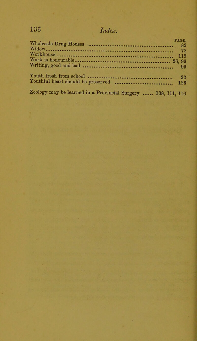 - „ - f AlT ri* Wholesale Drug Houses g2 Widow 72 Workhouse jjg Work is honourable 26 99 Writing, good and bad ’ 99 Youth fresh from school 22 Youthful heart should be preserved 126