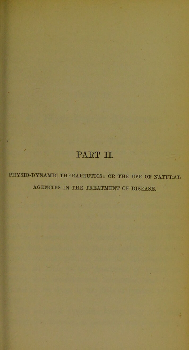 PHYSIO-DYNAMIC THERAPEUTICS: OR THE USE OE NATURAL AGENCIES IN THE TREATMENT OP DISEASE.