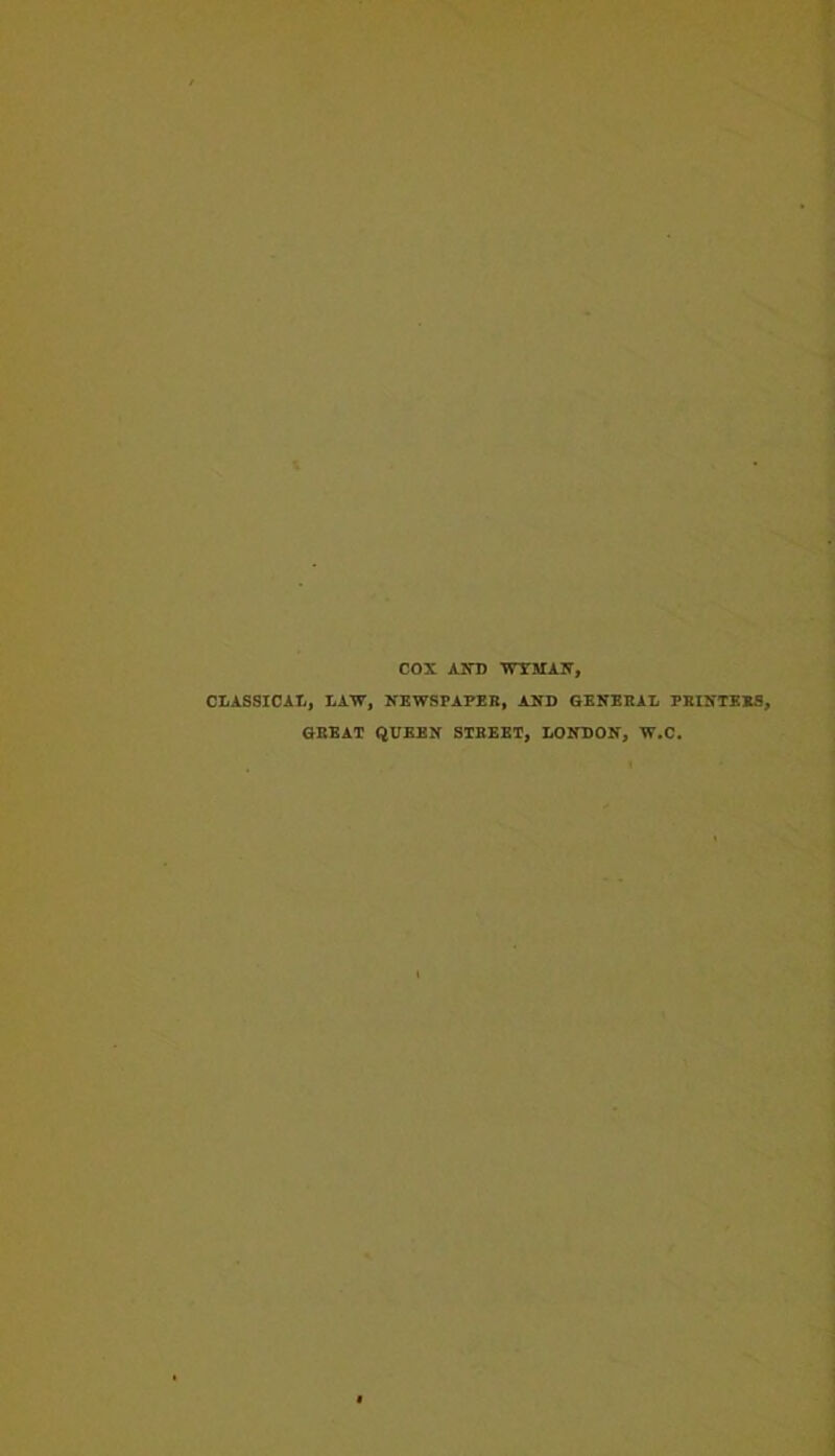 COX AND WYMANa CLASSICAL, LAW, NEWSPAPER, AND GENERAL PRINTERS, GREAT QUEEN STREET, LONDON, W.C.