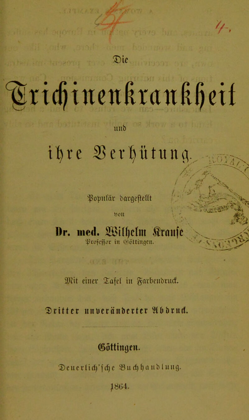 ^rtcfjiuetifu'attßijeif llllb tbve $ e v t) it t u n gv i / gf 'V / ;'i? UÖF^< populär bargeftcttt »Oll Ä Br. med. SöiÜjcIm Traufe ^ 'Ptofeffor iti (Böttingen. ? ^ >V ' ÜJiit einer 2afe( in gavbeiibrucf. 'dritter uimräitberter 9(0brnd, (Söttinijeit. 5)eucvliri)'frf)c 33ucf)f)aublu 11 g.