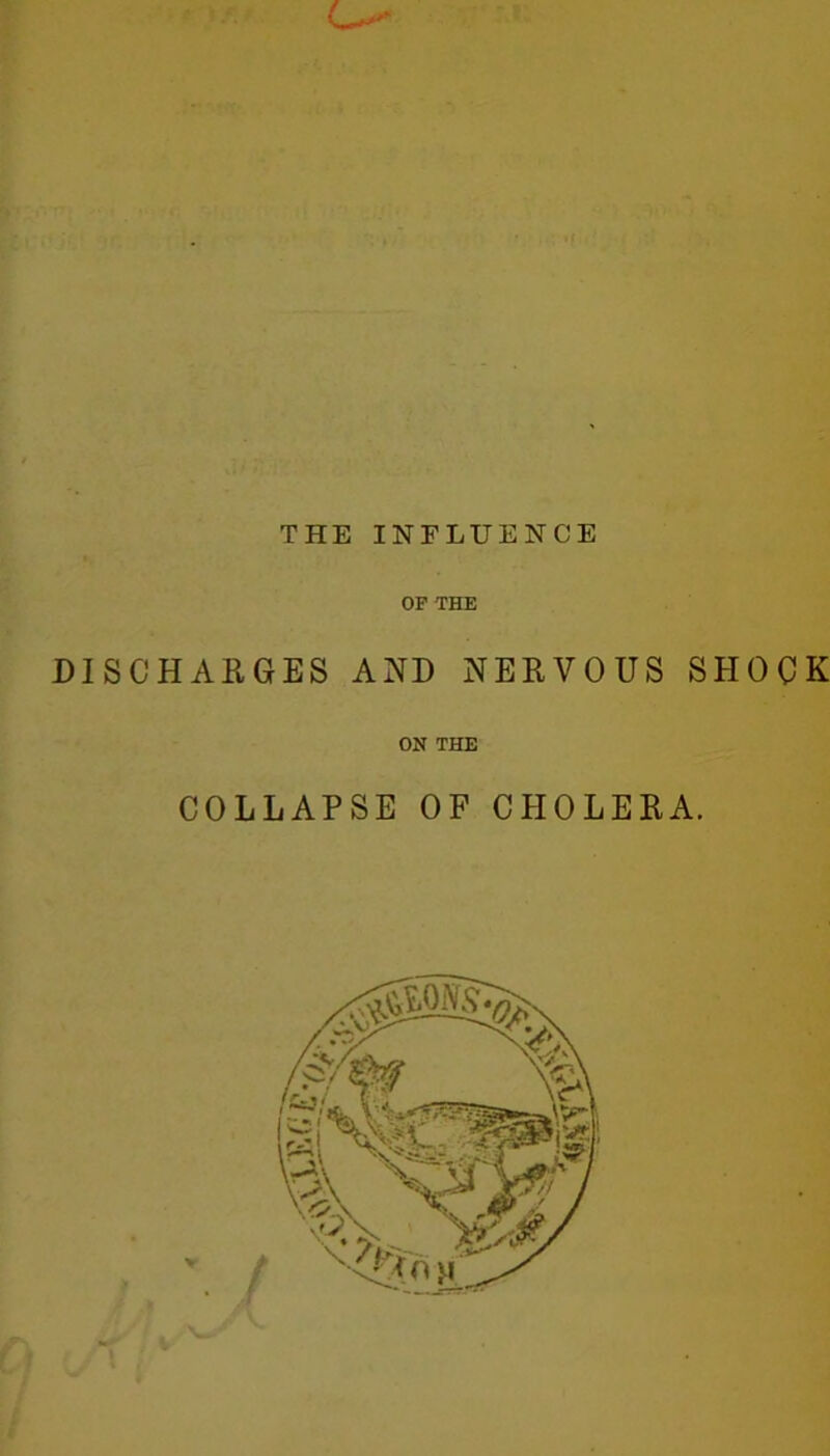 THE INFLUENCE OP THE DISCHARGES AND NERVOUS SHOCK ON THE COLLAPSE OF CHOLERA. v