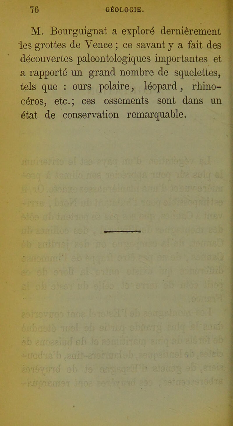 M. Bourguignat a exploré dernièrement les grottes de Yence ; ce savant y a fait des découvertes paleontologiques importantes et a rapporté un grand nombre de squelettes, tels que : ours polaire, léopard, rhino- céros, etc.; ces ossements sont dans un état de conservation remarquable.