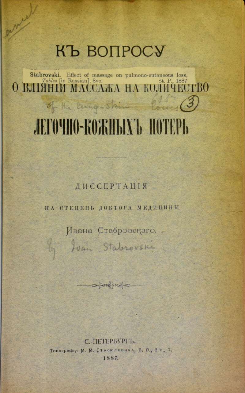 КЪ ВОПРОСУ ЗіаЬгоѵзкі. Ейесі оі тазза§е оп риітопо-сиіапеоиз Іозз, л ТаЫеа Гіп Киззіап], 8ѵо. 8і Р., 1887 л О ІШННІИ МАООАЖА ИА КОЛИЧЕСТВО ікгочно-ко;кныхъ потерь ДИССЕРТАЦІЯ II А С Т Е ПЕН Ь Д О Й ТОГ л М Е Д И. Ц И Б Ы ]/Івана ртабровскѵаго. схіі^С С.-ПЕТЕРБУРГЪ. Уипографі/і ]И. рТАСЮЛЕвичл, р. О., 2 л., 7.