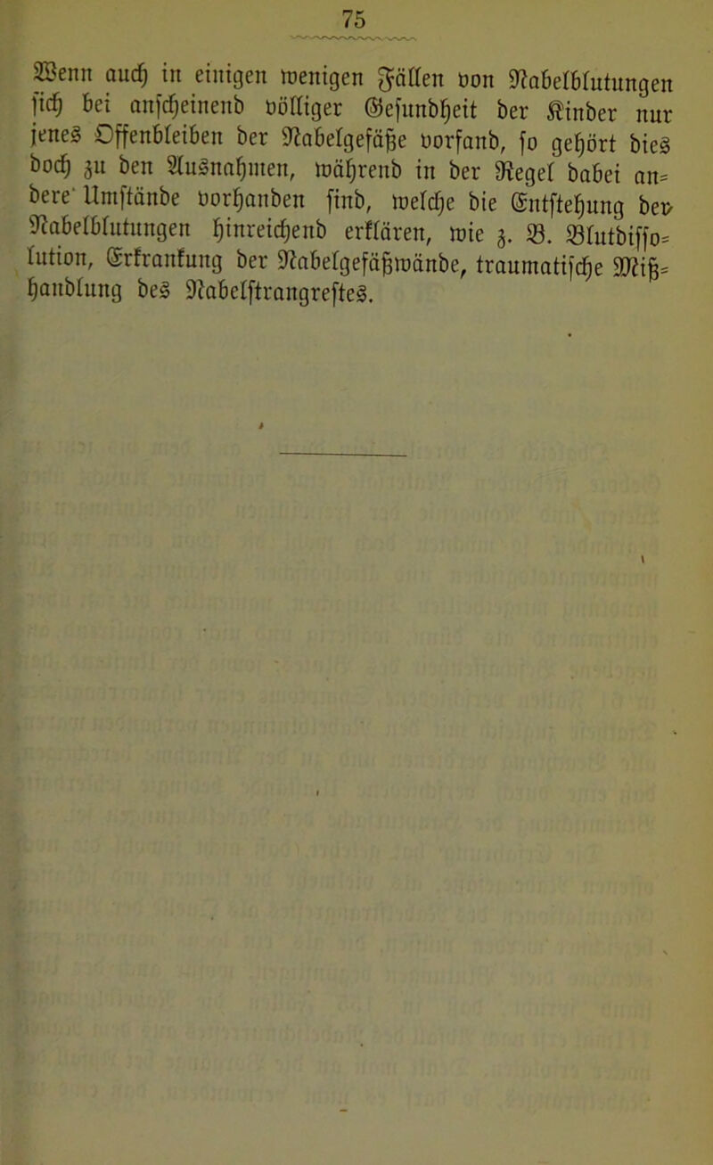 SBenn aucfj in einigen wenigen Ratten oon Siabelbrutungen 1{c*j bei anfcfjeinenb öottiger ©efunb^eit ber ®inber nur jeneä Offenbteiben ber Siabelgefäfje borfanb, fo gehört bieg boc§ 311 ben 2lu§nal)iuen, Wäfjrenb in ber Sieger babei an* bere Umftänbe borfjanben finb, weidje bie (Sntftefjung beb SiabetBIutungen fjinreicfjenb erfrören, wie 3. 33. ©fotbiffo* rutwn, ©rfranfung ber «ftabergefäfjtufinbe, traurnatifdje SKijj* fjanblung be§ 9iabelftrangrefte§.