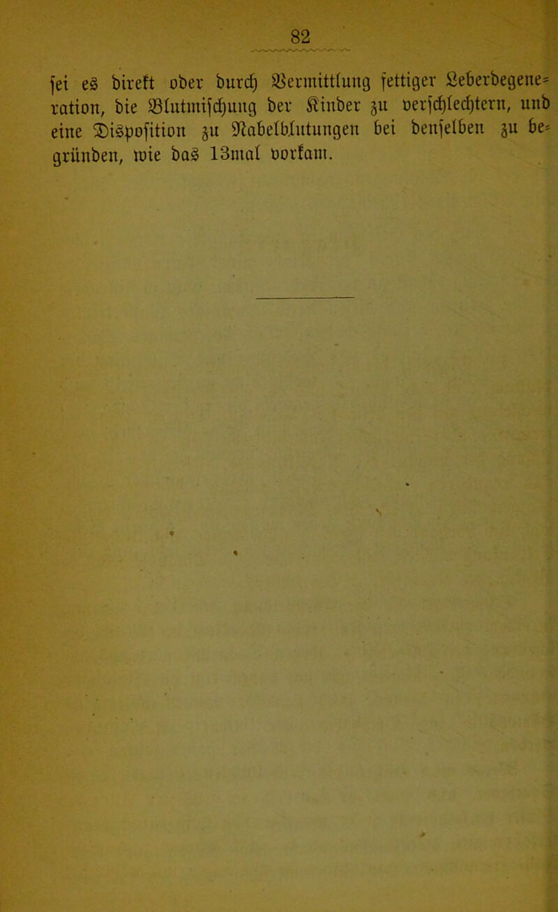 fei e§ bireft ober burd) SSermitttung fettiger Seberbegene» ration, bie Slutmifdjuug ber Sinber 311 oerfdjlecfjtern, unb eine SDiäpofition §u Sftabetblutungen bei benfelben ju be= grünben, toie ba§ 13mal oorfant.