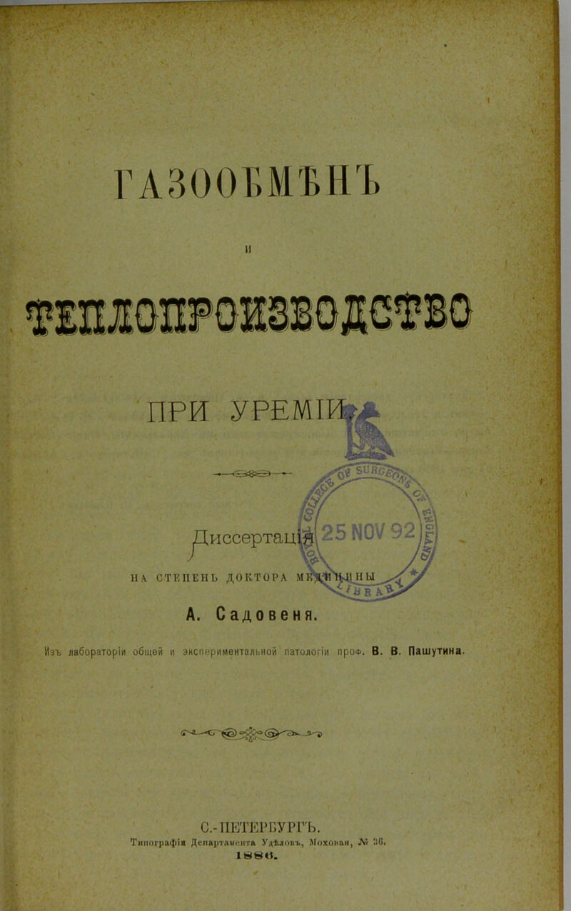 ГАЗООБМ'БНЪ ттошттоцшо ПРИ УРЕМІ Диссертац Н.\ СТЕПЕНЬ ДОКТОРА М1 А. Садовеня. Нзъ лабораторіи общей н экспериментальной патологіи проф. В. В. Пашутина. е.-ПЕТЕРБурГЬ. Тишіграфіі Департамента Удіиовъ, Моховая, Лѵ -40»