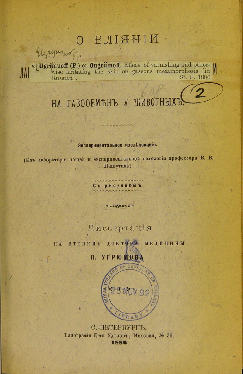 О ВЛІЯНІИ чі И^гйпиоЯ' (Р.) ог Ои^гиглотГ, ШесЬ оі ѵагпівЫп§ апй оіЬег- іі кѵіве іггіѣаѣіп§ Шѳ зкіп оп §азеоиз теѣатогрЬозіз [іп |[| Виззіап]. 8Ѣ. Р. 1886 НА ГАЗООБМЪМЪ У ЖИВОТНЫХ1» Экспериментальное изслѣдованіе. зъ лабораторіи общей и экспериментальной патологіи профессора В. В. Пашутина). Съ рисунномъ. уДиссертація ТииограФІя Д-та Удѣловъ, Моховая, № 36. ікм«;