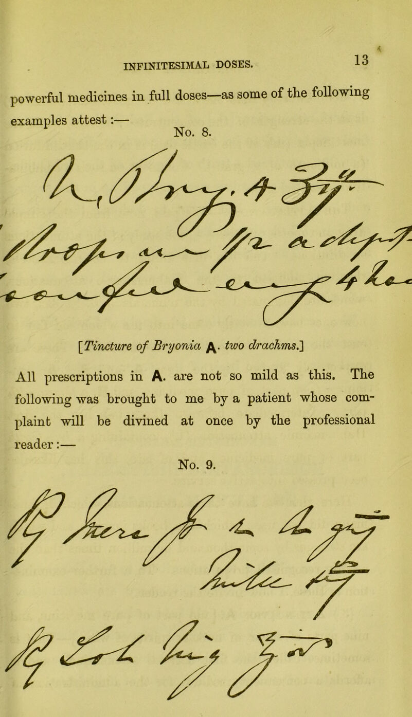 powerful medicines in full doses—as some of tlie following examples attest:— No. 8. All prescriptions in A. are not so mild as this. The following was brought to me by a patient whose com- plaint will be divined at once by the professional reader:— No. 9. 4^ cS V