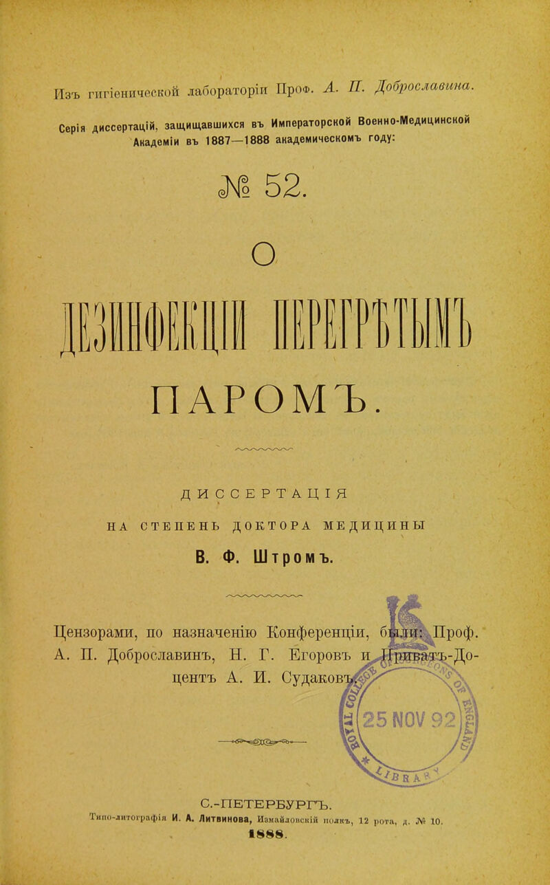 Изъ гигіеничо.ск(зй лабораторіи ПроФ. Л. П. Доброславина. Серія диссертацій. защищавшихся въ Императорской Военно-Медицинской Академіи въ 1887—1888 академическомъ году: № 52. О |]0 (I) п II, ПАРОМЪ. ДИССЕРТАЦІЯ НА СТЕПЕНЬ ДОКТОРА МЕДИЦИНЫ В. Ф. Штромъ. Цензорами, по назначенію Конференціи, б А. П. Доброславинъ, Н. Г. Егоровъ центъ А. И. Судаков Проф. С.-ПЕТЕРБУРГЪ. Типо-литографіл И. А. Литвинова, Измайлоііскій піілкъ, 12 рота. д. № ю. 1888.