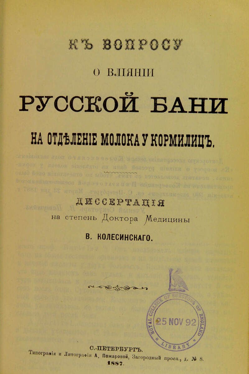 О ВЛІЯНІИ РУССКОЙ БАНИ НА ОТДѢЛЕНІЕ МОЛОКА У КОРМИЛИЦЪ. ДИССЕРТАЦІЯ на степень Доктора /Медицины В. НОЛЕСИНСКАГО. ф . С.-ПЕТЕРБУРГЪ. ипогра*ія и ЛитограФІя А. Пожаровой, Загородный 1887. проси., д. № 8.