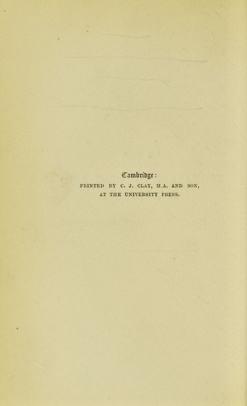 Cambrtogc: PRINTED BY C. J. CLAY, M.A. AND SON, AT THE UNIVERSITY PRESS.