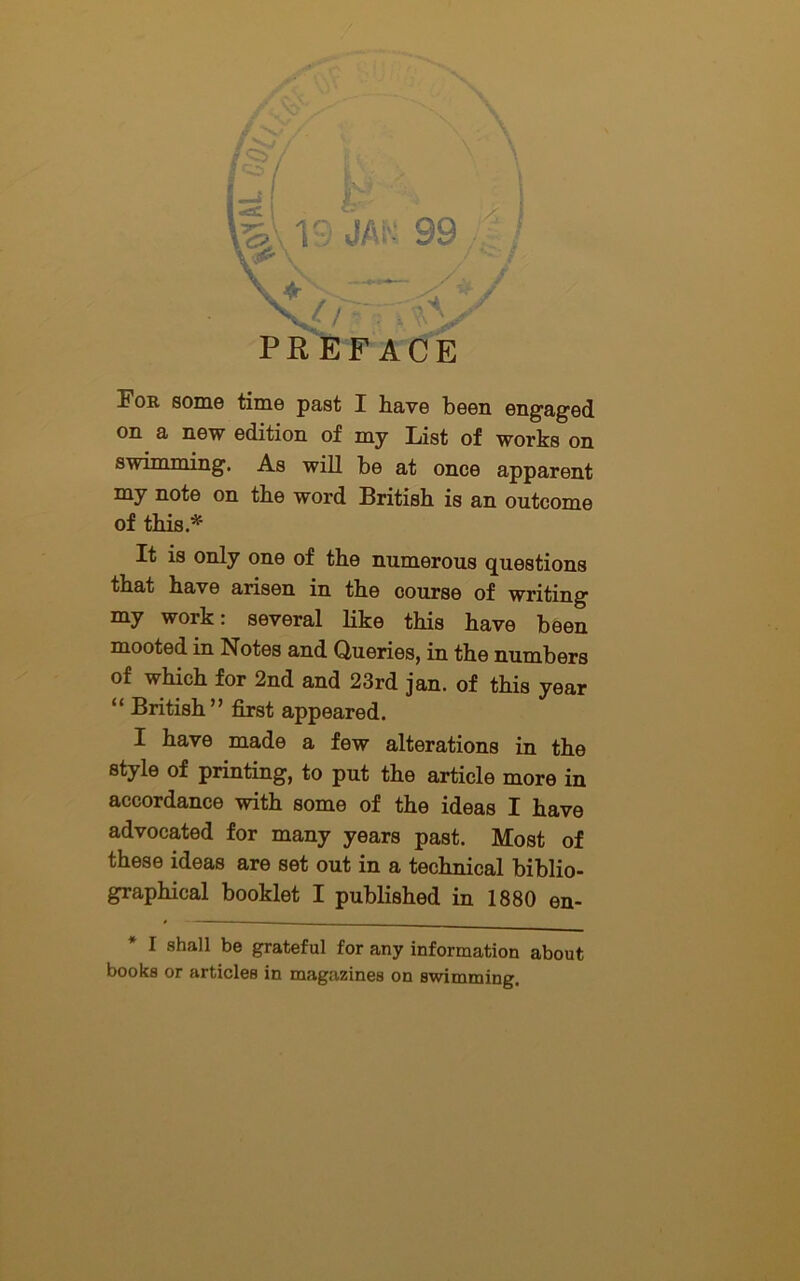 For some time past I have been engaged on a new edition of my List of works on swimming. As will be at once apparent my note on the word British is an outcome of this.*' It is only one of the numerous questions that have arisen in the course of writing my work: several like this have been mooted in Notes and Queries, in the numbers of which for 2nd and 23rd jan. of this year “ British ” first appeared. I have made a few alterations in the style of printing, to put the article more in accordance with some of the ideas I have advocated for many years past. Most of these ideas are set out in a technical biblio- graphical booklet I published in 1880 en- I shall be grateful for any information about books or articles in magazines on swimming.