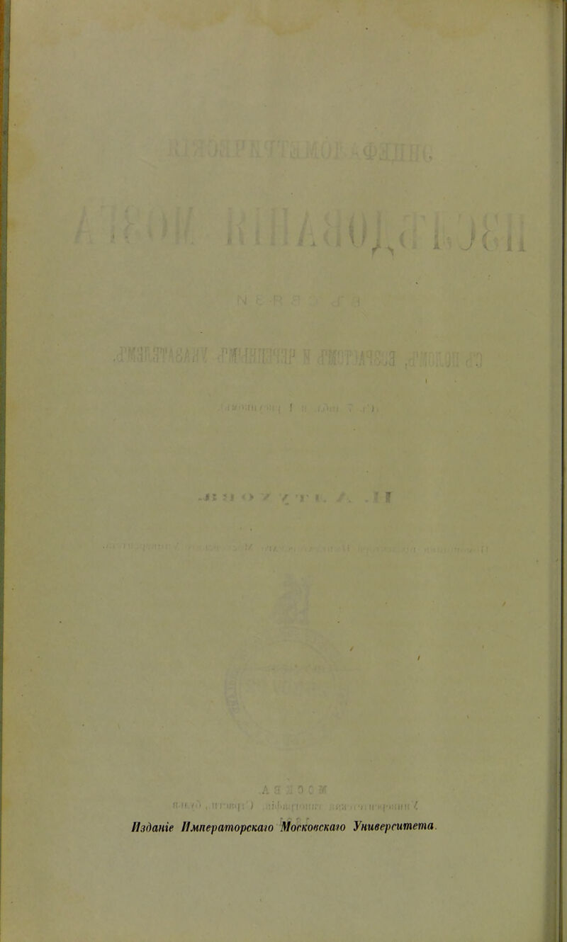 4 І : ' ^ • і X •’І і ' м. • : . I .... ; : ) , / 'Г ». '. ’ У / / / .А г- '): гмі .'-I , IIТ•||^( 1 ■) :і '.. ( Г ,1 ' ('I Изданіе Императорскаю Московскаго Университета.
