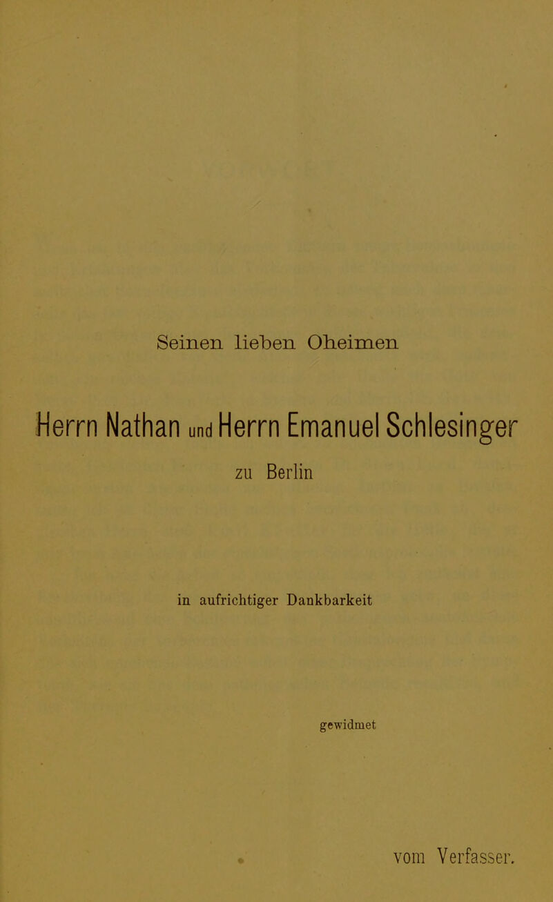 Seinen lieben Oheimen Herrn Nathan und Herrn Emanuel Schlesinger zu Berlin in aufrichtiger Dankbarkeit gewidmet vom Verfasser.
